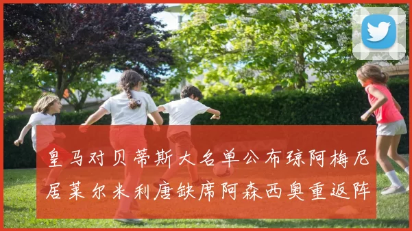 皇马对贝蒂斯大名单公布琼阿梅尼居莱尔米利唐缺席阿森西奥重返阵容
