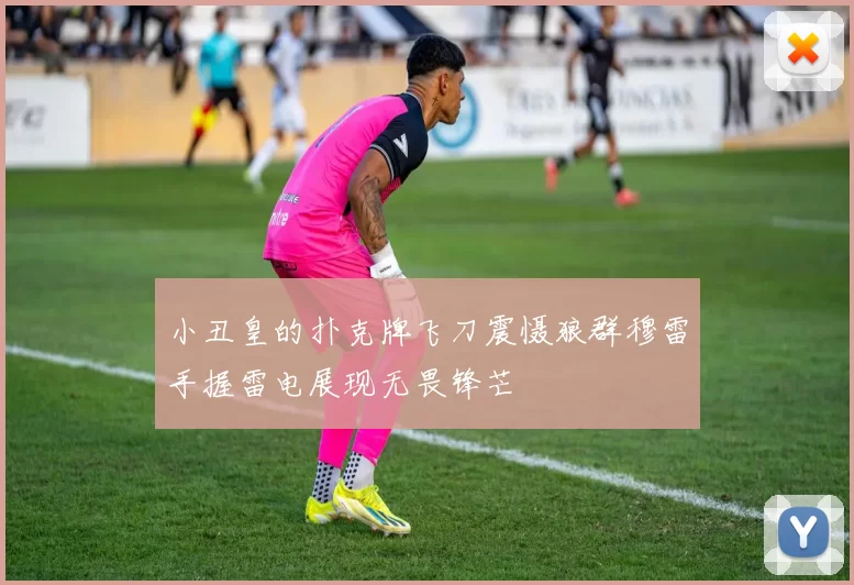 小丑皇的扑克牌飞刀震慑狼群穆雷手握雷电展现无畏锋芒