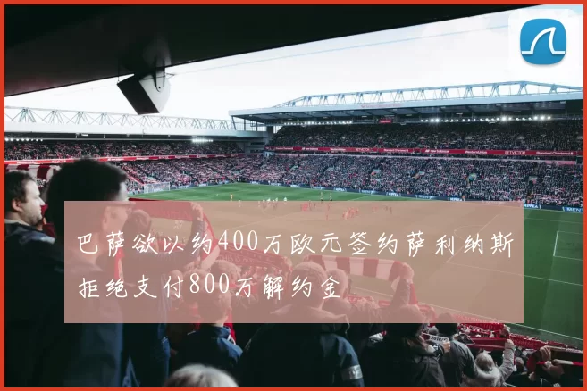 巴萨欲以约400万欧元签约萨利纳斯拒绝支付800万解约金