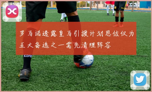 罗马诺透露皇马引援计划恩佐仅为五大备选之一需先清理阵容