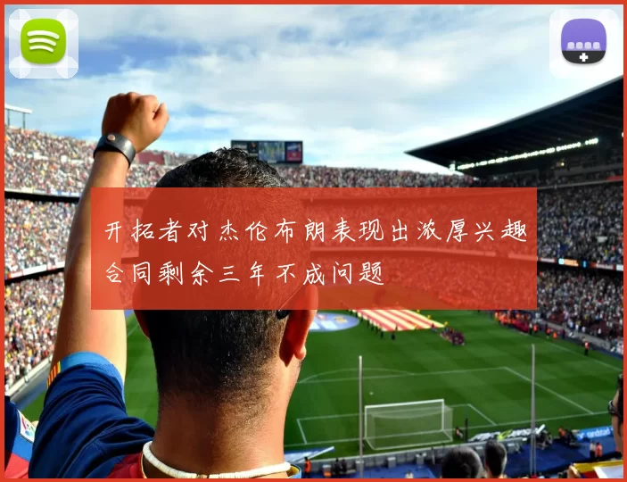 开拓者对杰伦布朗表现出浓厚兴趣合同剩余三年不成问题