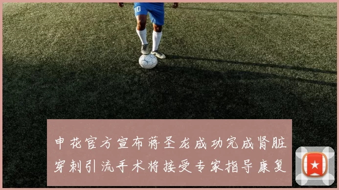 申花官方宣布蒋圣龙成功完成肾脏穿刺引流手术将接受专家指导康复治疗