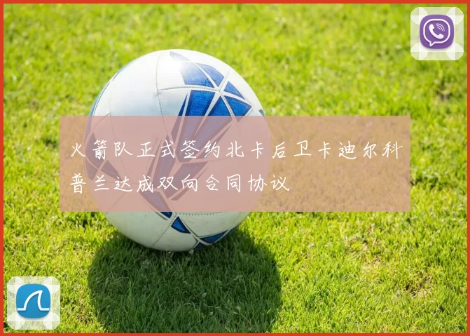 火箭队正式签约北卡后卫卡迪尔科普兰达成双向合同协议
