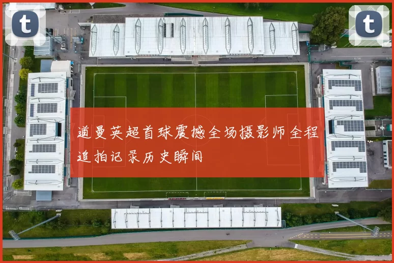 道曼英超首球震撼全场摄影师全程追拍记录历史瞬间