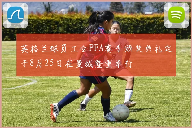 英格兰球员工会PFA赛季颁奖典礼定于8月25日在曼城隆重举行