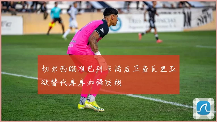切尔西瞄准巴列卡诺后卫查瓦里亚欲替代库库加强防线