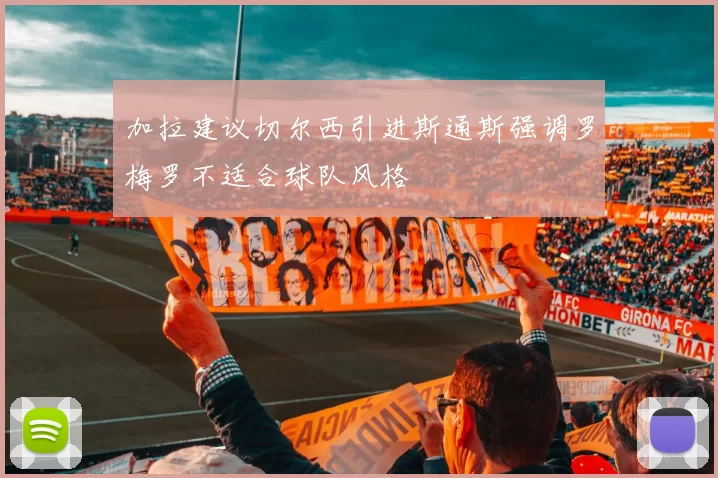 加拉建议切尔西引进斯通斯强调罗梅罗不适合球队风格